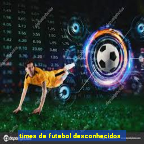 times de futebol desconhecidos